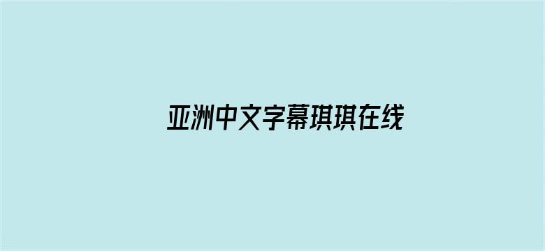 >亚洲中文字幕琪琪在线横幅海报图